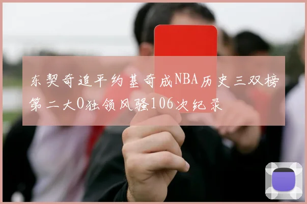 东契奇追平约基奇成NBA历史三双榜第二大O独领风骚106次纪录