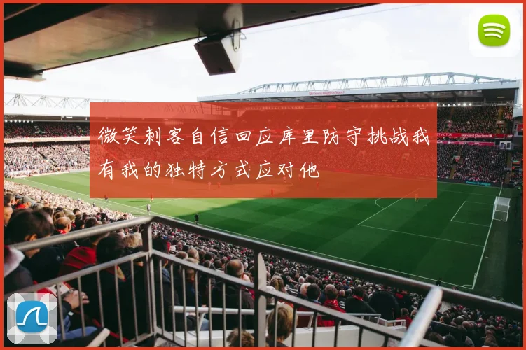 微笑刺客自信回应库里防守挑战我有我的独特方式应对他