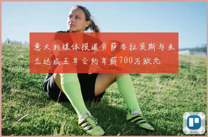 意大利媒体报道贡萨洛拉莫斯与米兰达成五年合约年薪700万欧元
