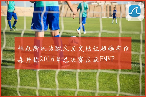 帕森斯认为欧文历史地位超越布伦森并称2016年总决赛应获FMVP