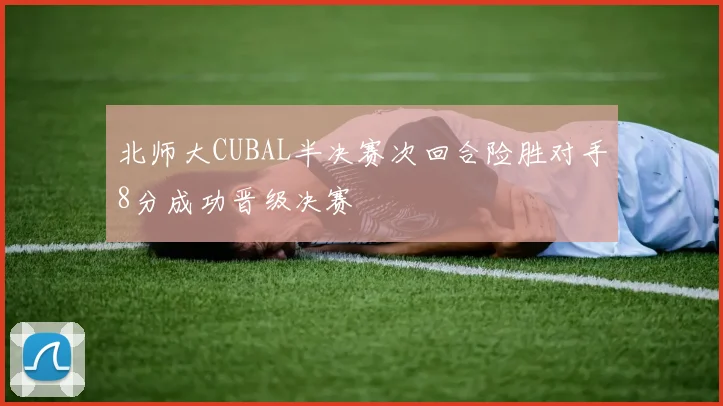 北师大CUBAL半决赛次回合险胜对手8分成功晋级决赛