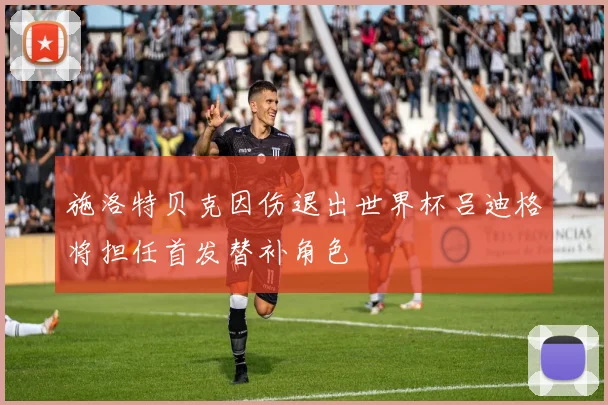施洛特贝克因伤退出世界杯吕迪格将担任首发替补角色