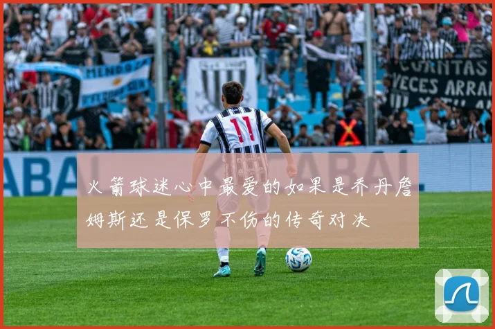 火箭球迷心中最爱的如果是乔丹詹姆斯还是保罗不伤的传奇对决