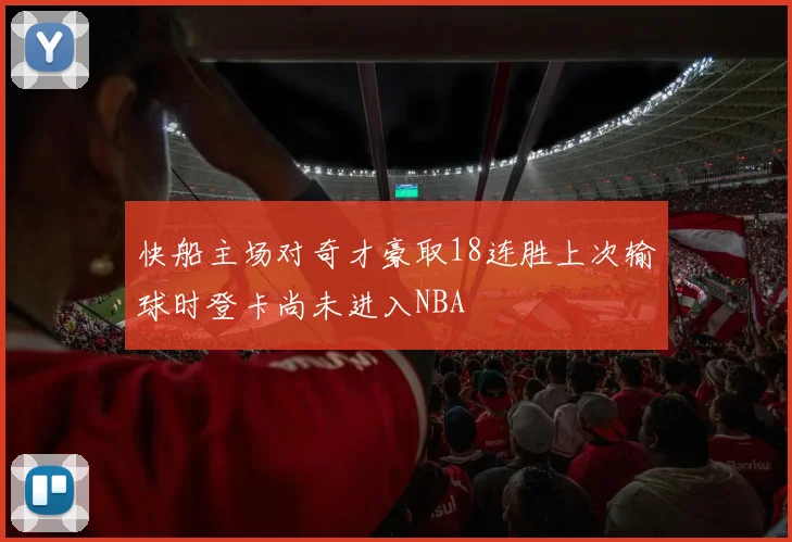 快船主场对奇才豪取18连胜上次输球时登卡尚未进入NBA