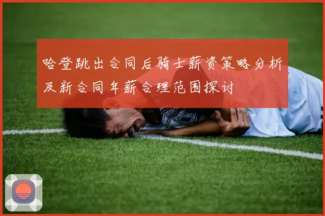 哈登跳出合同后骑士薪资策略分析及新合同年薪合理范围探讨