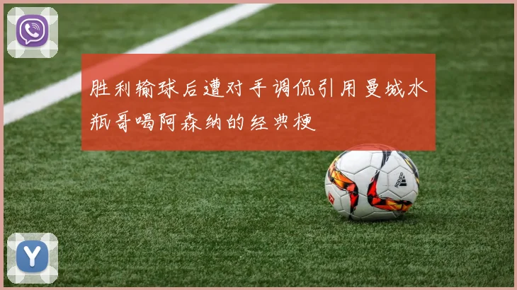 胜利输球后遭对手调侃引用曼城水瓶哥喝阿森纳的经典梗