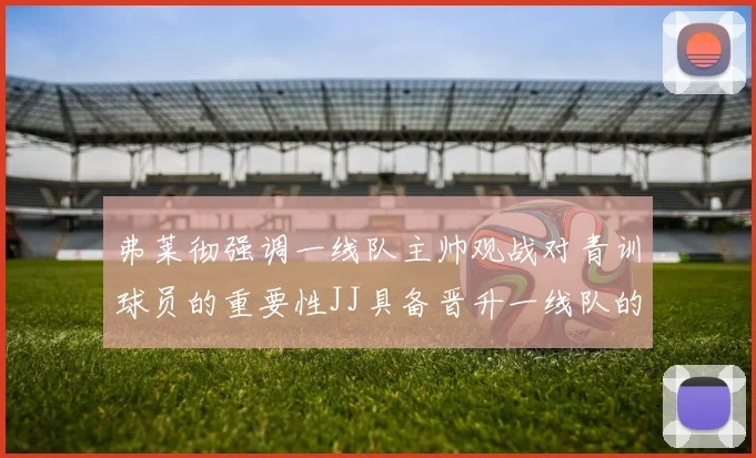 弗莱彻强调一线队主帅观战对青训球员的重要性JJ具备晋升一线队的能力