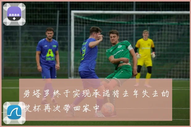 劳塔罗终于实现承诺将去年失去的奖杯再次带回家中
