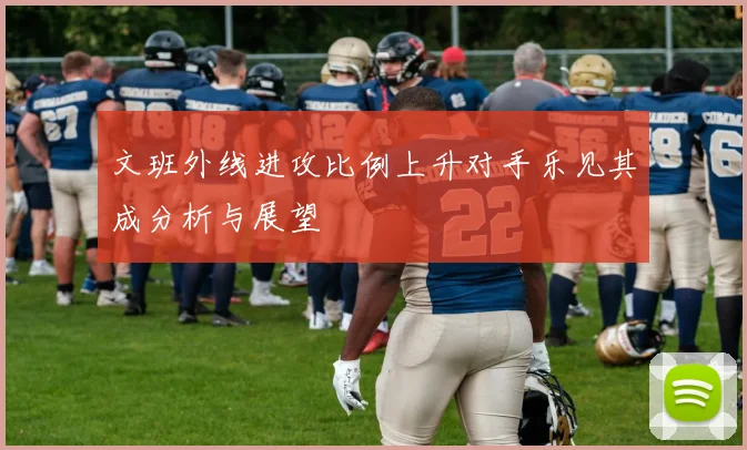 文班外线进攻比例上升对手乐见其成分析与展望