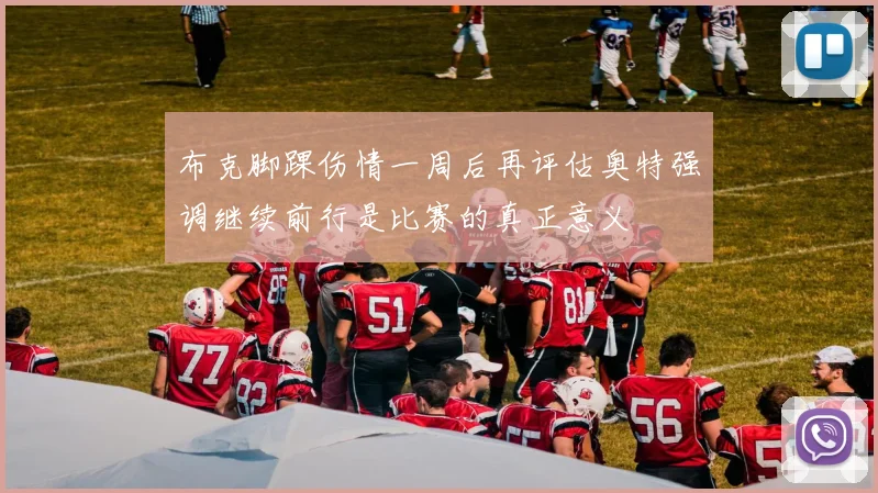 布克脚踝伤情一周后再评估奥特强调继续前行是比赛的真正意义