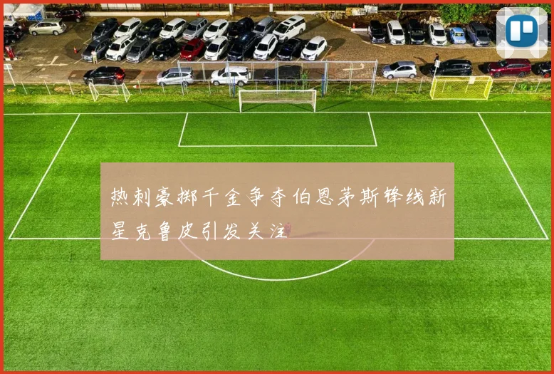 热刺豪掷千金争夺伯恩茅斯锋线新星克鲁皮引发关注