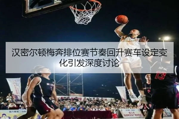 汉密尔顿梅奔排位赛节奏回升赛车设定变化引发深度讨论